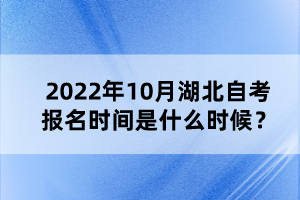 2022年10月湖北自考報(bào)名時(shí)間是什么時(shí)候？