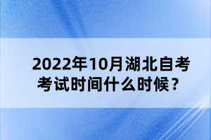 2022年10月湖北自考考試時間什么時候？