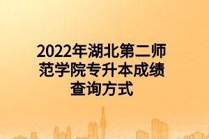 2022年湖北第二師范學(xué)院專升本成績查詢方式