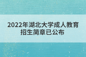 2022年湖北大學(xué)成人教育招生簡章已公布 