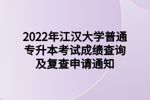 2022年江漢大學(xué)普通專(zhuān)升本考試成績(jī)查詢(xún)及復(fù)查申請(qǐng)通知