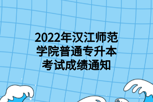 2022年漢江師范學(xué)院普通專(zhuān)升本考試成績(jī)通知