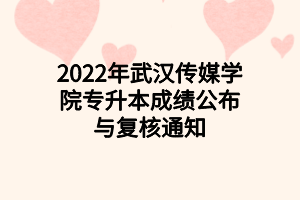 2022年武漢傳媒學(xué)院專升本成績公布與復(fù)核通知