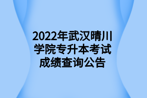 2022年武漢晴川學(xué)院專升本考試成績(jī)查詢公告