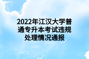 2022年江漢大學(xué)普通專升本考試違規(guī)處理情況通報