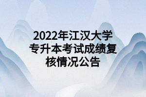 2022年江漢大學(xué)專升本考試成績復(fù)核情況公告