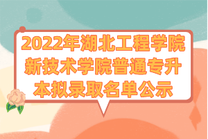 2022年湖北工程學院新技術學院普通專升本擬錄取名單公示