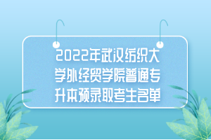 2022年武漢紡織大學(xué)外經(jīng)貿(mào)學(xué)院普通專(zhuān)升本預(yù)錄取考生名單