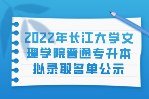 2022年長(zhǎng)江大學(xué)文理學(xué)院普通專升本擬錄取名單公示