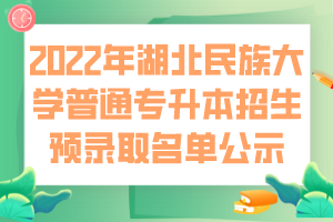 2022年湖北民族大學(xué)普通專(zhuān)升本招生預(yù)錄取名單公示