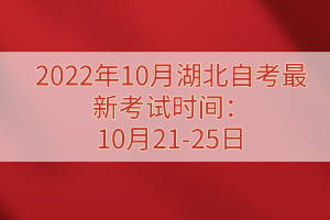 2022年10月湖北自考最新考試時間：10月21-25日