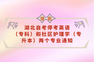 湖北自考?？加⒄Z(yǔ)（?？疲┖蜕鐓^(qū)護(hù)理學(xué)（專升本）兩個(gè)專業(yè)通知