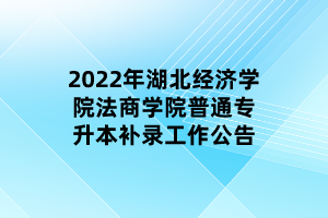 2022年湖北經(jīng)濟學(xué)院法商學(xué)院普通專升本補錄工作公告 2022年湖北經(jīng)濟學(xué)院法商學(xué)院普通專升本補錄工作公告