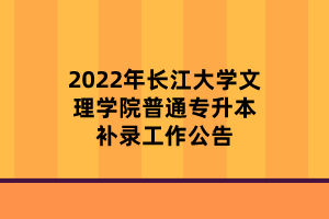 2022年長(zhǎng)江大學(xué)文理學(xué)院普通專(zhuān)升本補(bǔ)錄工作公告