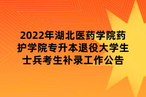 2022年湖北醫(yī)藥學(xué)院藥護(hù)學(xué)院專升本退役大學(xué)生士兵考生補錄工作公告