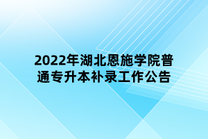 2022年湖北恩施學(xué)院普通專升本補(bǔ)錄工作公告 2022年湖北恩施學(xué)院普通專升本補(bǔ)錄工作公告
