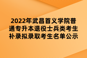 2022年武昌首義學(xué)院普通專(zhuān)升本退役士兵類(lèi)考生補(bǔ)錄擬錄取考生名單公示