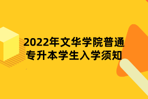 2022年文華學(xué)院普通專升本學(xué)生入學(xué)須知