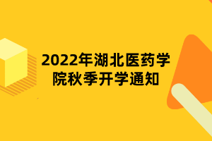 2022年湖北醫(yī)藥學院秋季開學通知