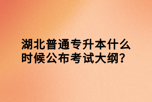 湖北普通專升本什么時(shí)候公布考試大綱？