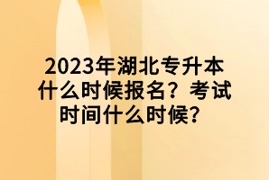 2023年湖北專升本什么時候報名？考試時間什么時候？