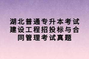 湖北普通專(zhuān)升本考試建設(shè)工程招投標(biāo)與合同管理考試真題